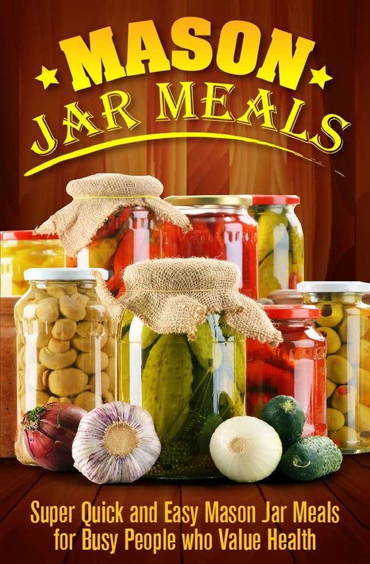 Mason Jar Meals: Super Quick and Easy Mason Jar Meals for Busy People Who Value Health