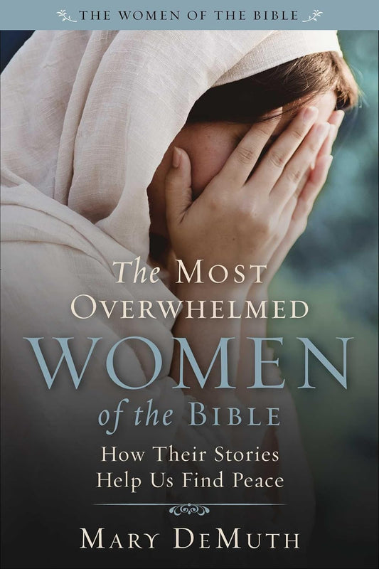 Most Overwhelmed Women of the Bible How Their Stories Help Us Find Peace