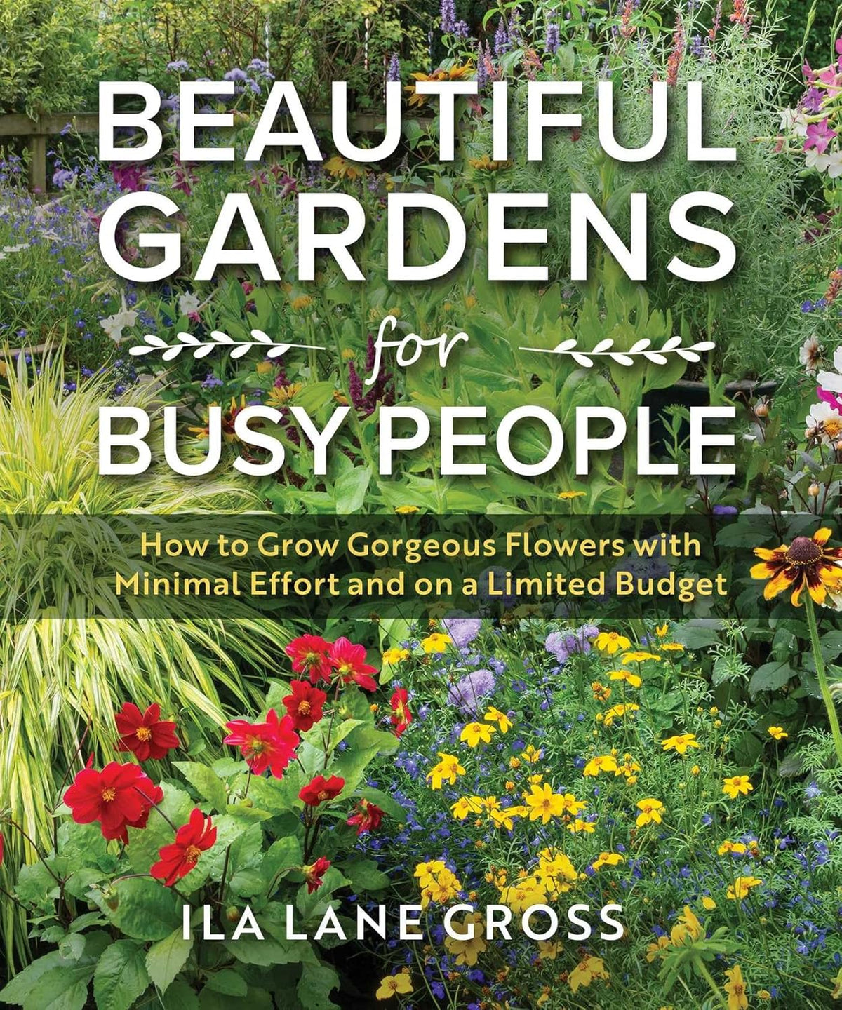 Beautiful Gardens for Busy People: How to Grow Gorgeous Flowers with Minimal Effort and on a Limited Budget