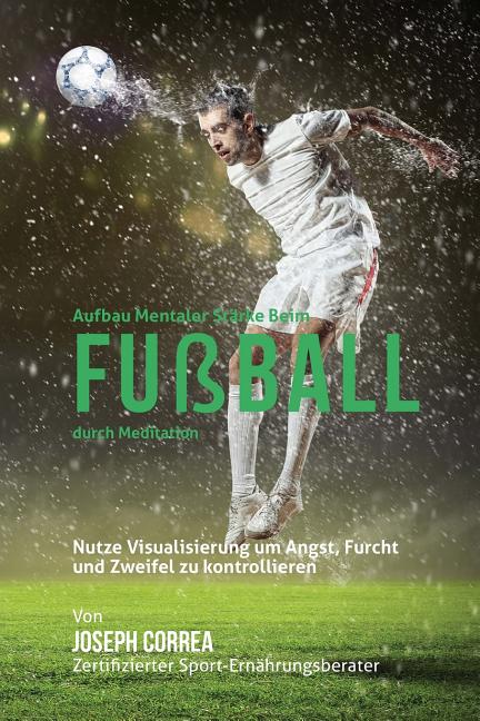 Aufbau mentaler Starke beim Fussball durch Meditation: Entfalte dein Potenzial durch die Kontrolle deiner inneren Gedanken