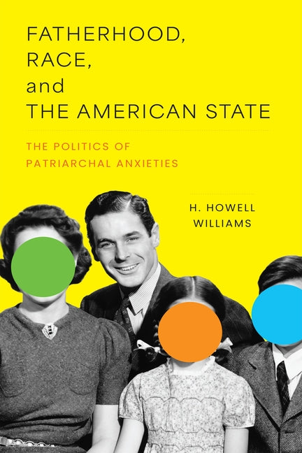 Fatherhood, Race, and the American State: The Politics of Patriarchal Anxieties