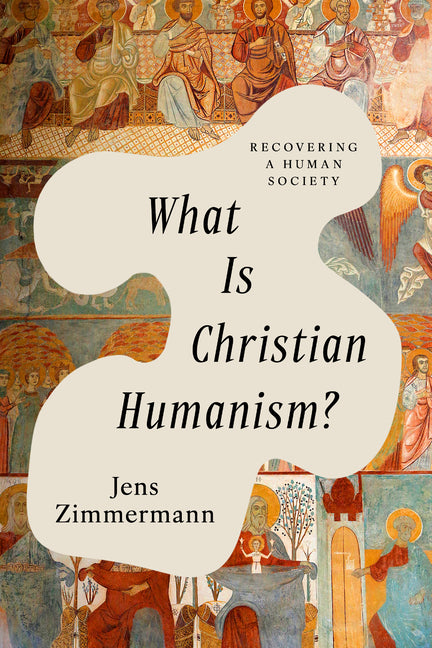 What Is Christian Humanism?: Recovering a Human Society