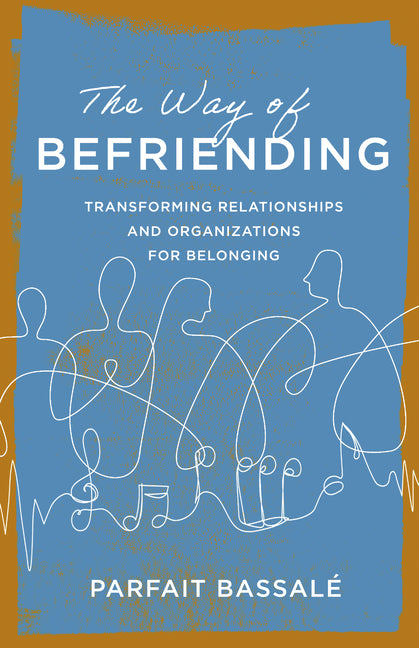 The Way of Befriending: Transforming Relationships and Organizations for Belonging