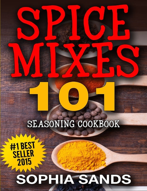 Spices Mixes 101: Seasoning Cookbook: The Ultimate Guide To Mixing Spices & Herbs