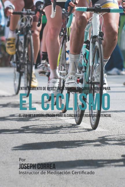 Entrenamiento de Resistencia Mental No Convencional para el Ciclismo: El uso de la visualizacion para alcanzar su verdadero potencial