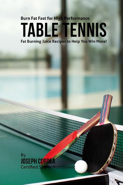 Burn Fat Fast for High Performance Table Tennis: Fat Burning Juice Recipes to Help You Win More!