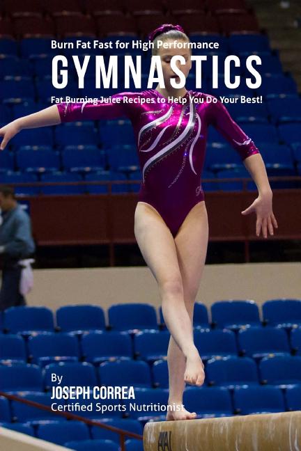 Burn Fat Fast for High Performance Gymnastics: Fat Burning Juice Recipes to Help You Do Your Best!