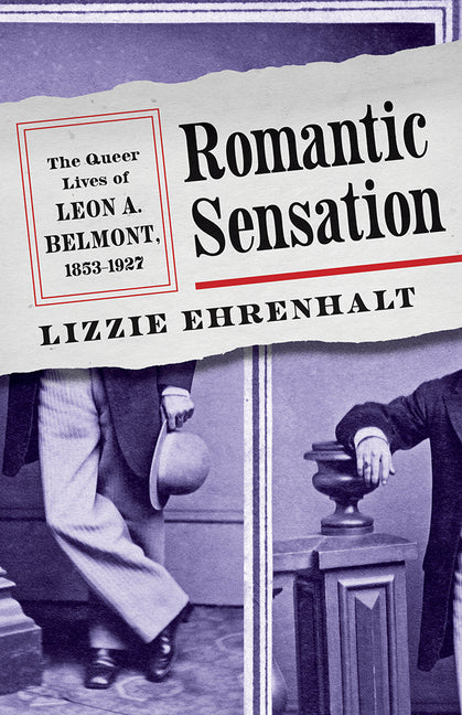 Romantic Sensation: The Queer Lives of Leon A. Belmont, 1853-1927