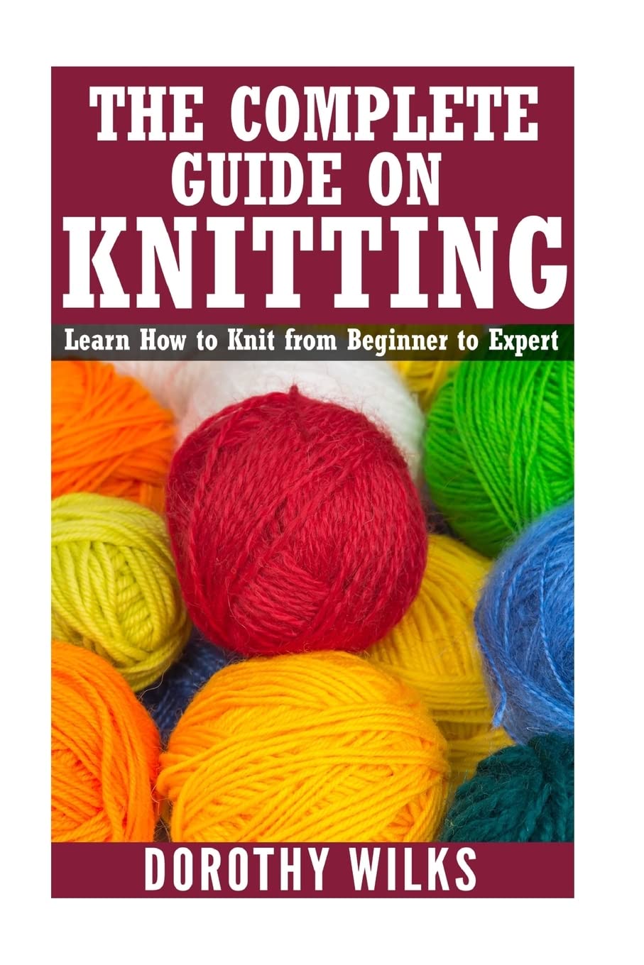 Complete Guide on How to Knit from Beginner to Expert: Learn How to Knit from Beginner to Expert