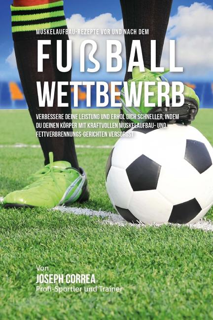 Muskelaufbau-Rezepte vor und nach dem Fussball-Wettbewerb: Verbessere deine Leistung und erhol dich schneller, indem du deinen Korper mit kraftvollen