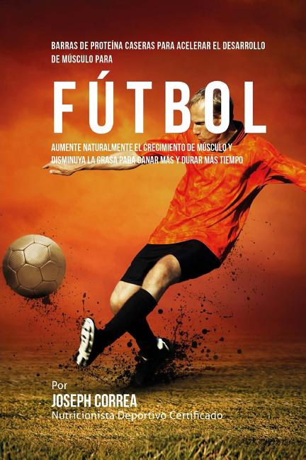 Barras de Proteina Caseras para Acelerar el Desarrollo de Musculo para Futbol: Aumente naturalmente el crecimiento de musculo y disminuya la grasa par