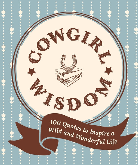 Cowgirl Wisdom: 100 Quotes to Inspire a Wild and Wonderful Life