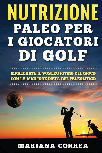 NUTRIZIONE PALEO Per I GIOCATORI DI GOLF: MIGLIORATE IL VOSTRO RITMO E IL GIOCO CON La MIGLIORE DIETA DEL PALEOLITICO