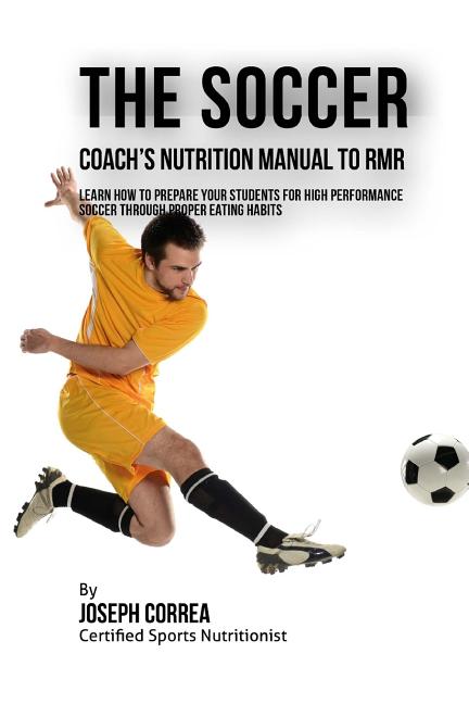 The Soccer Coach's Nutrition Manual To RMR: Learn How To Prepare Your Students For High Performance Soccer Through Proper Eating Habits