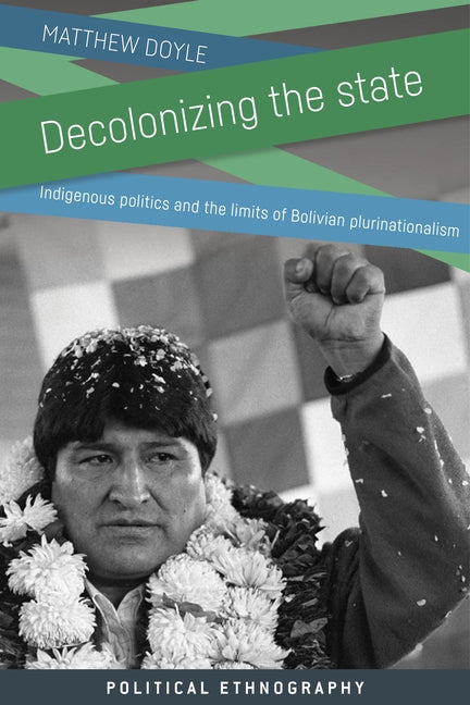 Decolonizing the State: Indigenous Politics and the Limits of Bolivian Plurinationalism