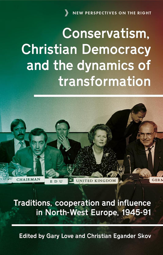Conservatism, Christian Democracy and the Dynamics of Transformation: Traditions, Cooperation and Influence in North-West Europe, 1945-91