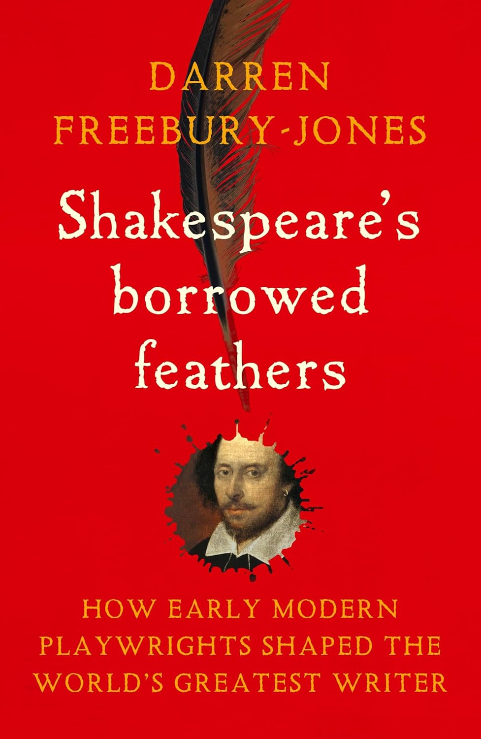 Shakespeare's Borrowed Feathers: How Early Modern Playwrights Shaped the World's Greatest Writer