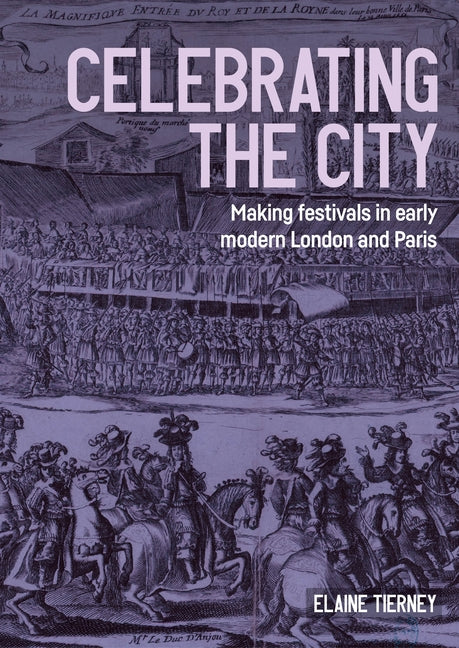Celebrating the City: Making Festivals in Early Modern London and Paris