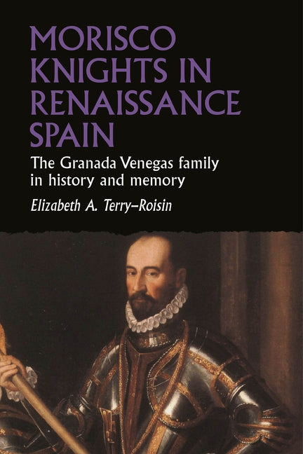 Morisco Knights in Renaissance Spain: The Granada Venegas Family in History and Memory