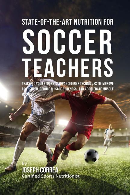 State-Of-The-Art Nutrition for Soccer Teachers: Teaching Your Students Advanced RMR Techniques to Improve Foot Speed, Reduce Muscle Soreness, and Acce