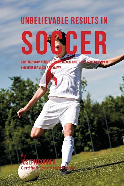 Unbelievable Results in Soccer: Capitalizing on your Resting Metabolic Rate's Potential to Drop Fat and Increase Muscle Recovery