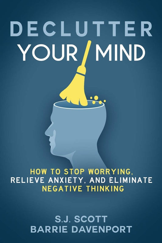 Declutter Your Mind: How to Stop Worrying, Relieve Anxiety, and Eliminate Negative Thinking