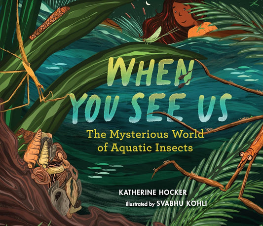 When You See Us: The Mysterious World of Aquatic Insects