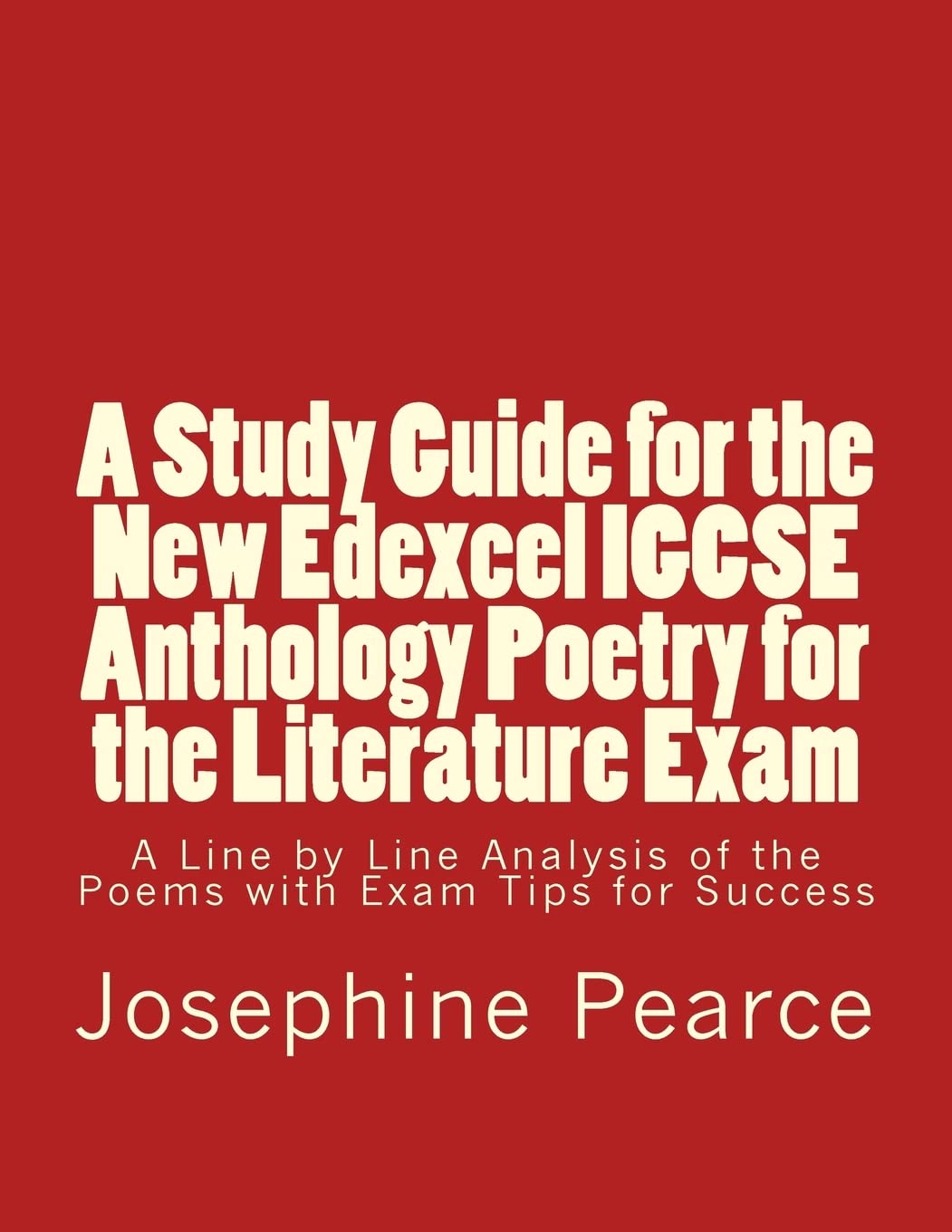 Study Guide for the New Edexcel IGCSE Anthology Poetry for the Literature Exam: A Line by Line Analysis of all the Poems with Exam Tips for Sucess
