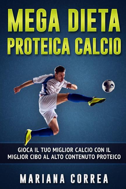 MEGA Dieta PROTEICA CALCIO: GIOCA IL TUO MIGLIOR CALCIO CON IL MIGLIOR CIBO Al ALTO CONTENUTO PROTEICO
