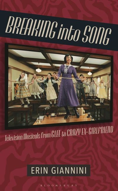 Breaking Into Song: Television Musicals from Glee to Crazy Ex-Girlfriend