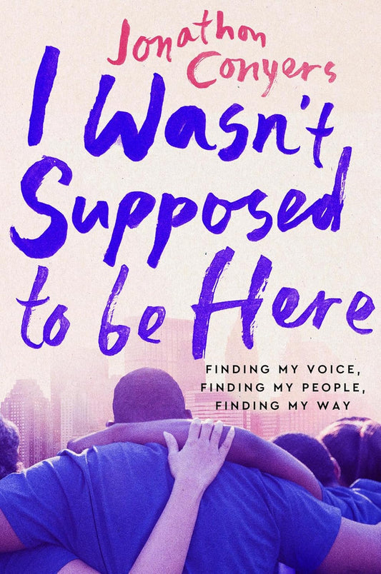 I Wasn't Supposed to Be Here Finding My Voice, Finding My People, Finding My Way