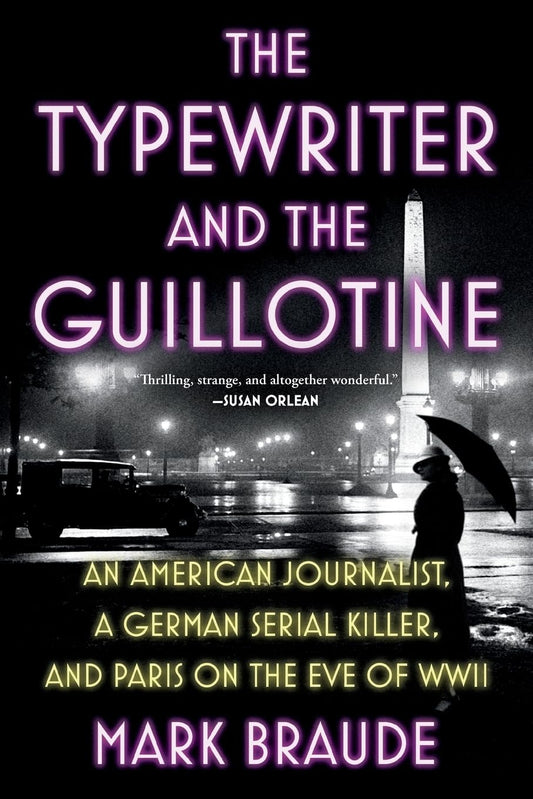 The Typewriter and the Guillotine: An American Journalist, a German Serial Killer, and Paris on the Eve of WWII ((Onix), on Demand)