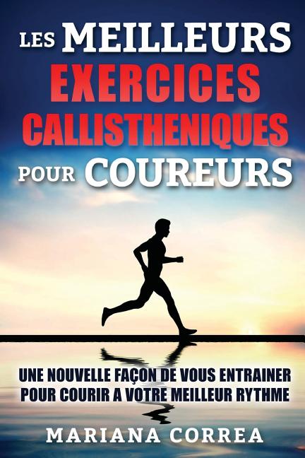 LeS MEILLEURS EXERCICES CALLISTHENIQUES POUR COUREURS: UNE NOUVELLE FACON De VOUS ENTRAINER POUR COURIR A VOTRE MEILLEUR RYTHME