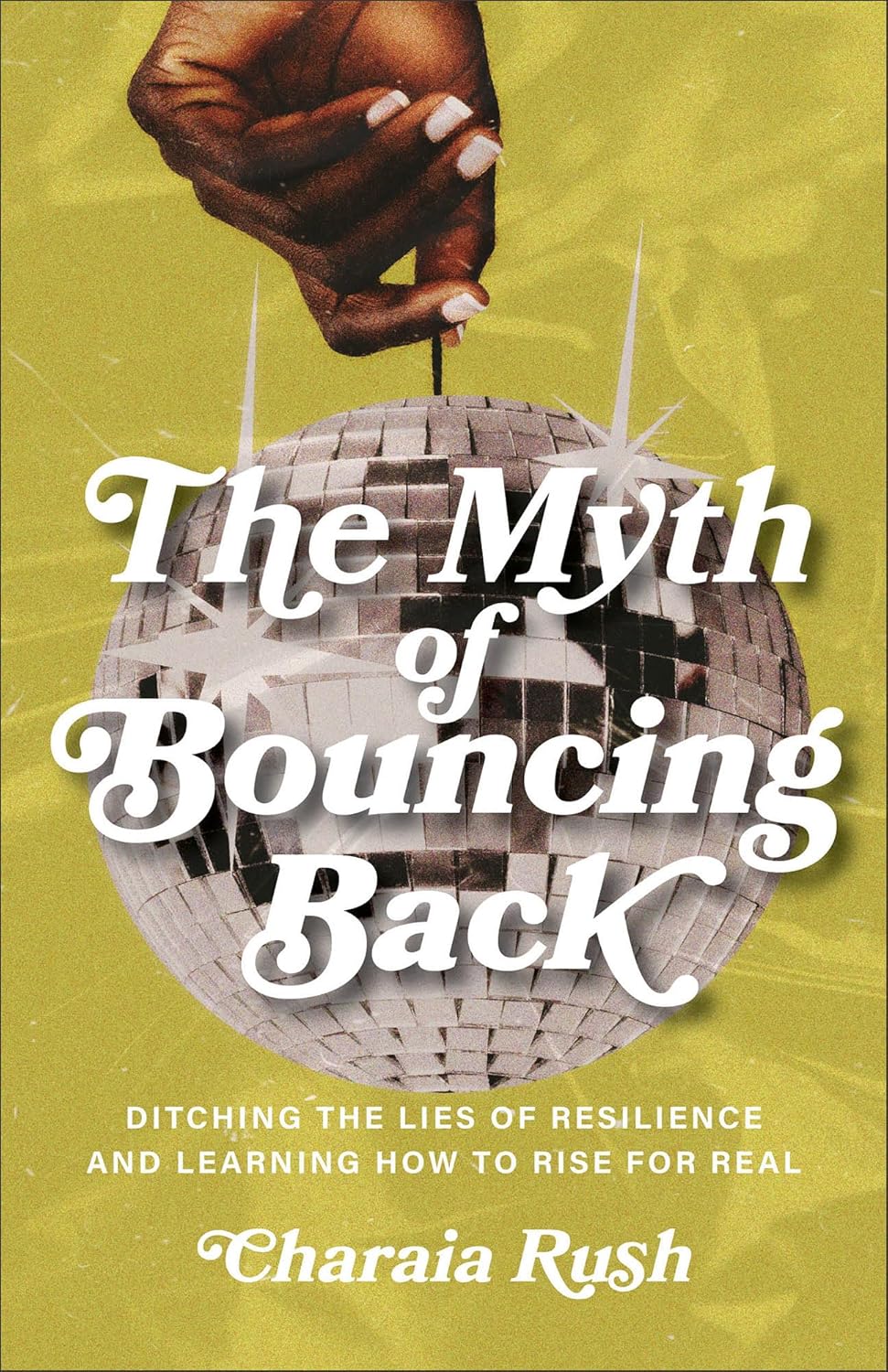 The Myth of Bouncing Back: Ditching the Lies of Resilience and Learning How to Rise for Real