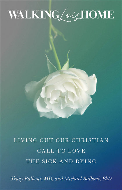 Walking Lois Home: Living Out Our Christian Call to Love the Sick and Dying