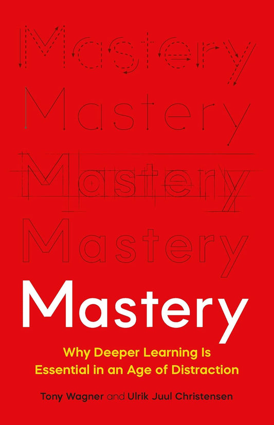 Mastery: Why Deeper Learning Is Essential in an Age of Distraction