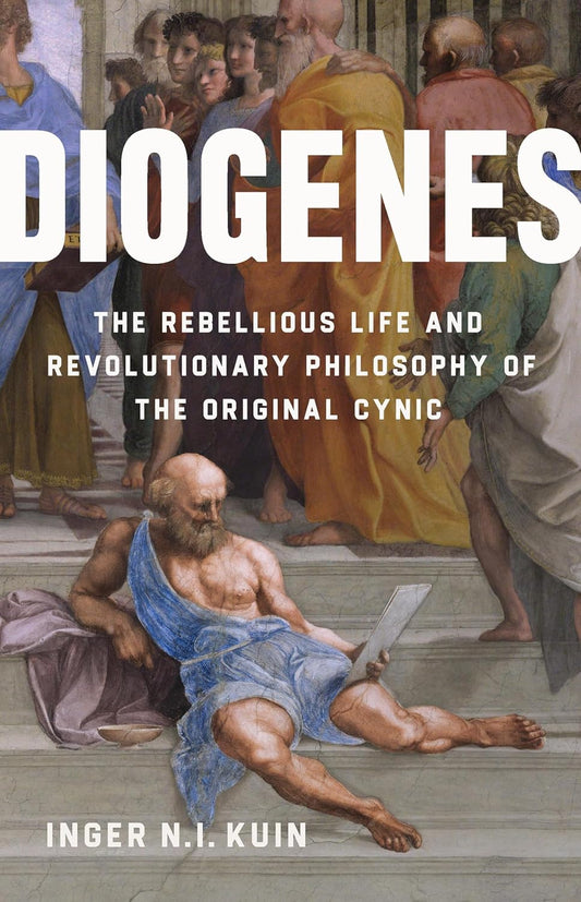 Diogenes: The Rebellious Life and Revolutionary Philosophy of the Original Cynic