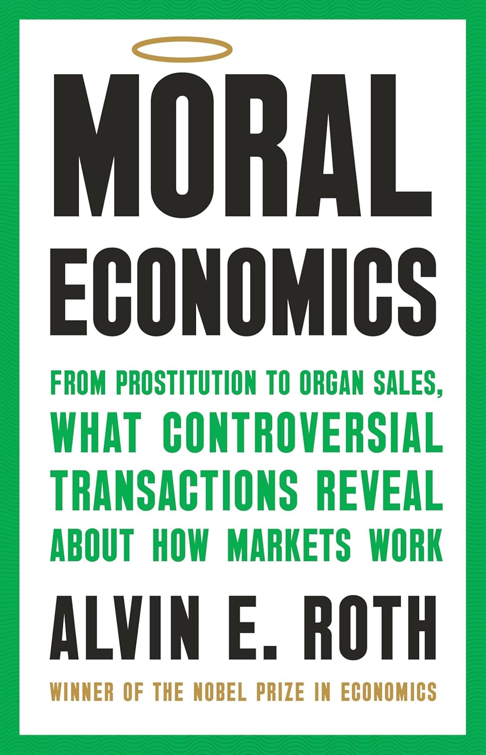 Moral Economics: From Prostitution to Organ Sales, What Controversial Transactions Reveal about How Markets Work