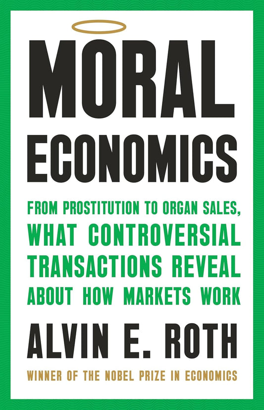 Moral Economics: From Prostitution to Organ Sales, What Controversial Transactions Reveal about How Markets Work