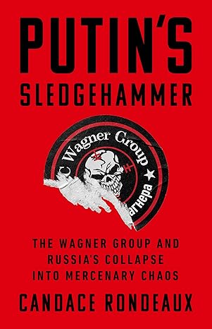 Putin's Sledgehammer: The Wagner Group and Russia's Collapse Into Mercenary Chaos