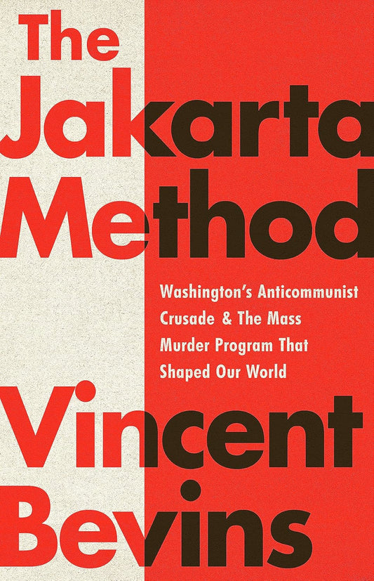 Jakarta Method: Washington's Anticommunist Crusade and the Mass Murder Program That Shaped Our World