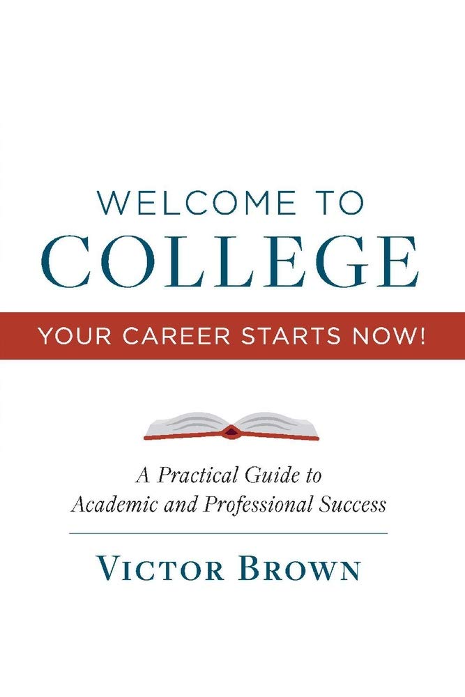 Welcome to College Your Career Starts Now!: A Practical Guide to Academic and Professional Success Volume 1