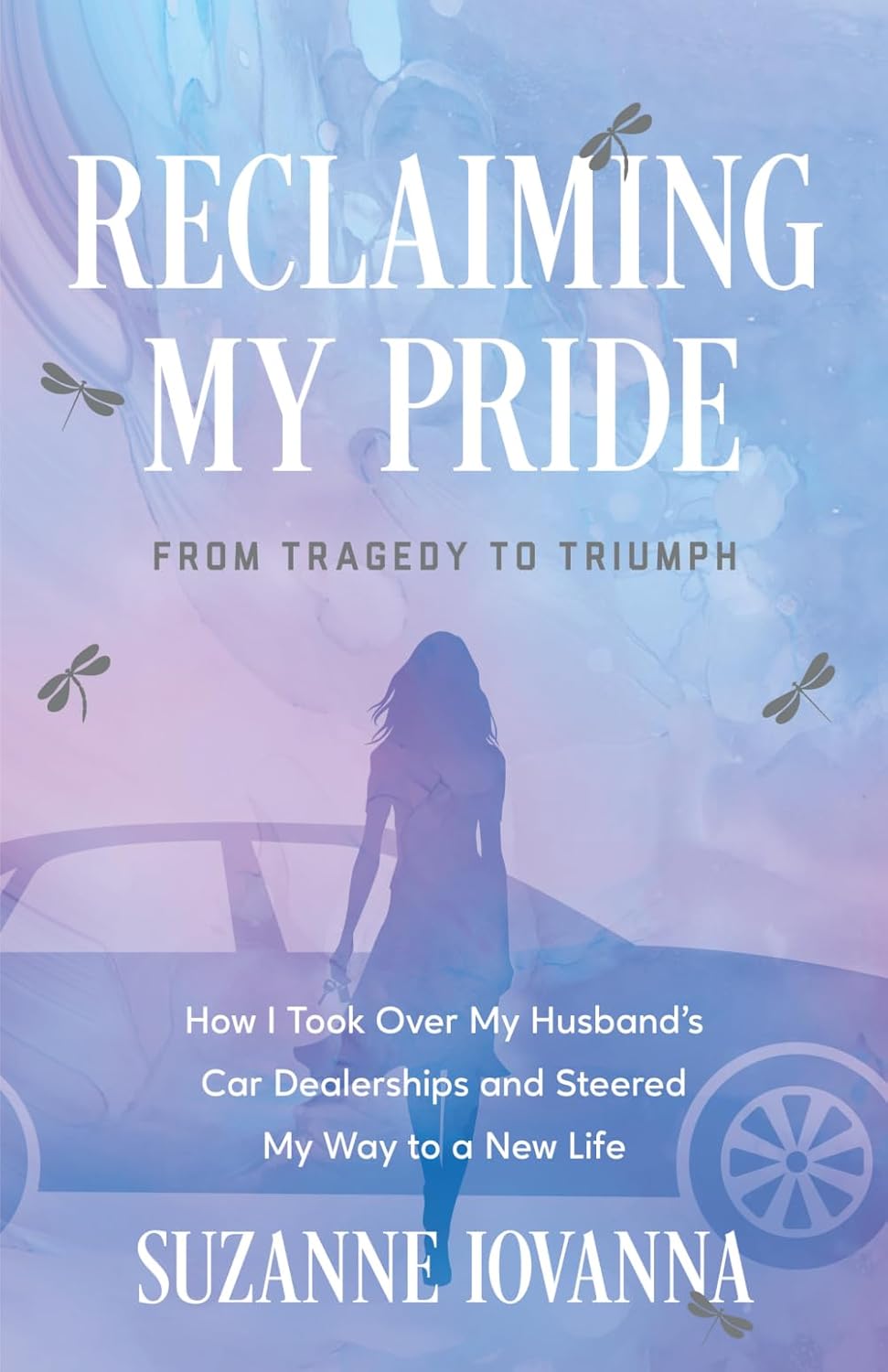 Reclaiming My Pride: From Tragedy to Triumph. How I Took over My Husband's Car Dealerships and Steered My Way to a New Life