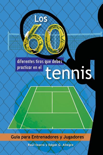 Los 60 diferentes tiros que debes practicar en el tenis: Guia para Entrenadores y Jugadores