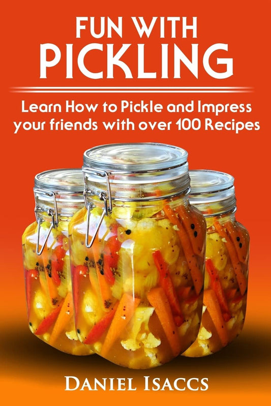 Fun with Pickling: Learn the Pickling Process with Pickling Guide with over 100 Pickling recipes, Pickling Vegetables has never been easi