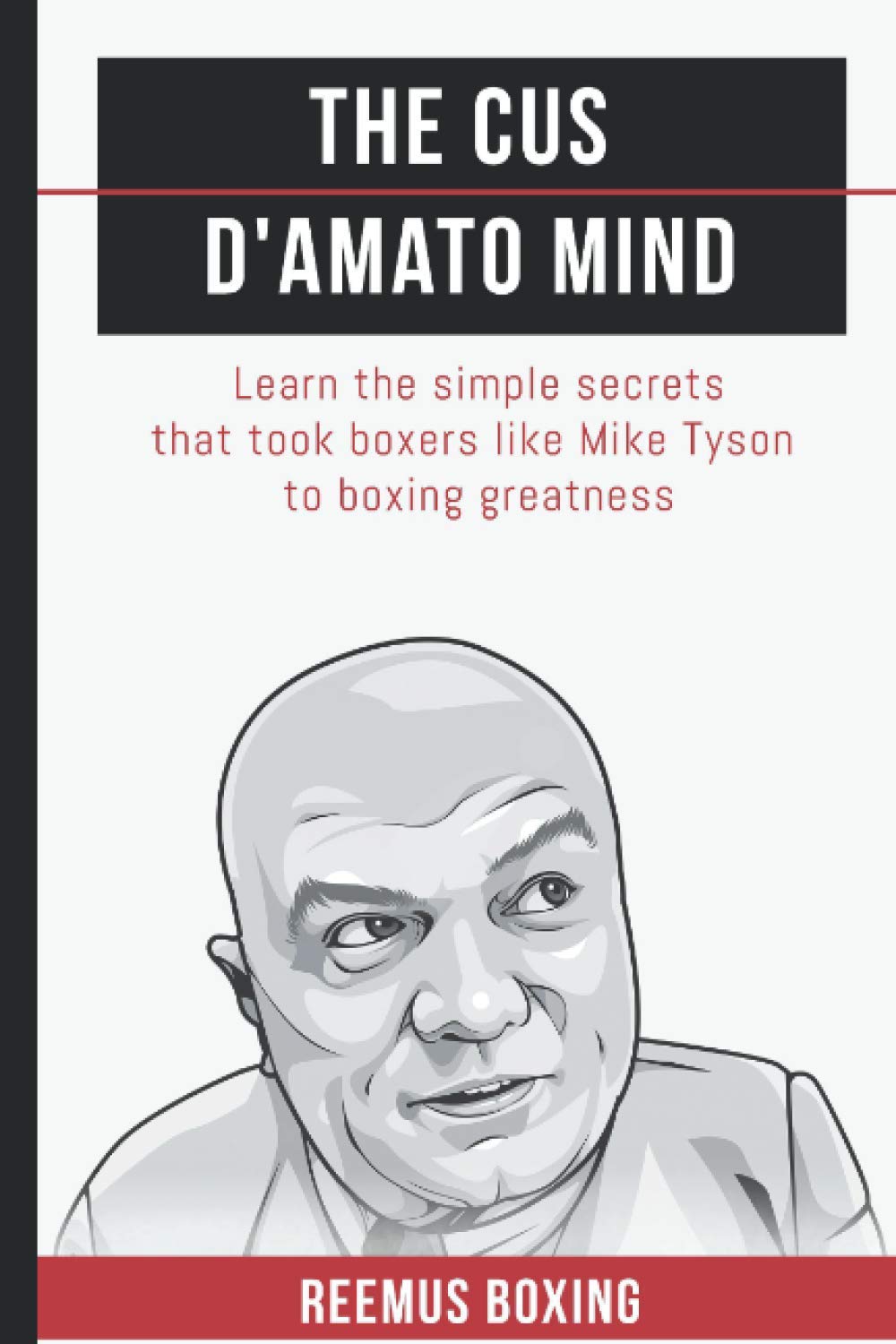 The Cus D'Amato Mind: Learn The Simple Secrets That Took Boxers Like Mike Tyson To Greatness