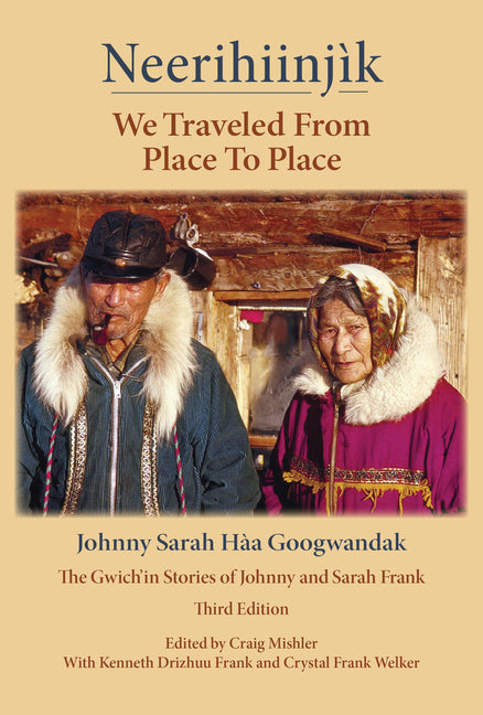 Neerihiinjik / We Traveled from Place to Place: Johnny Sarah Haa Googwandak/ The Gwich'in Stories of Johnny and Sarah Frank