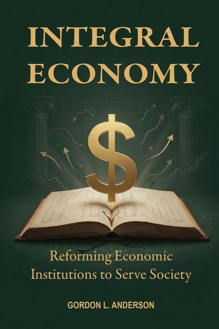 Integral Economy: Reforming Economic Institutions to Serve Society
