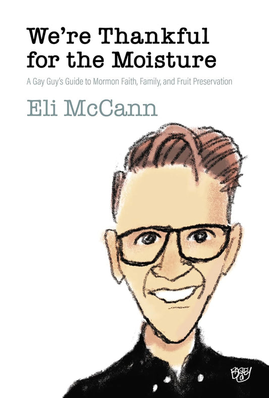 We're Thankful for the Moisture: A Gay Guy's Guide to Mormon Faith, Family, and Fruit Preservation
