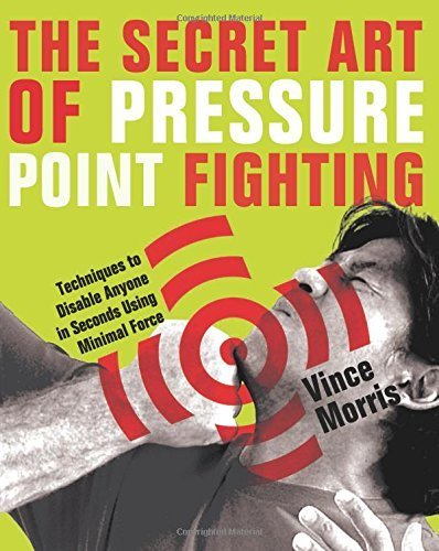 Secret Art of Pressure Point Fighting: Techniques to Disable Anyone in Seconds Using Minimal Force